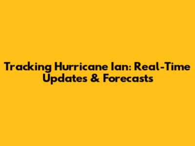 Tracking Hurricane Ian: Real-Time Updates & Forecasts