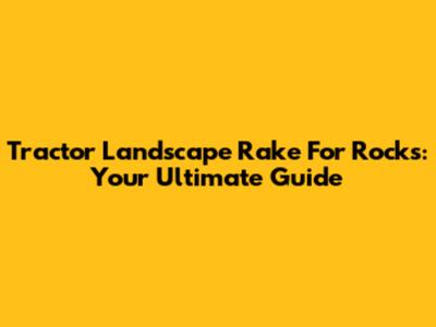 Tractor Landscape Rake For Rocks: Your Ultimate Guide