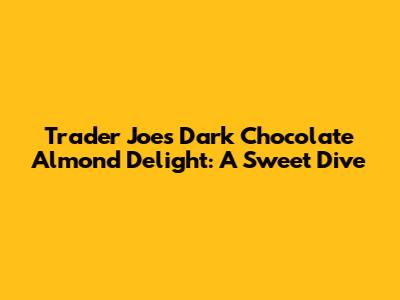 Trader Joe's Dark Chocolate Almond Delight: A Sweet Dive