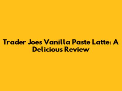 Trader Joe's Vanilla Paste Latte: A Delicious Review