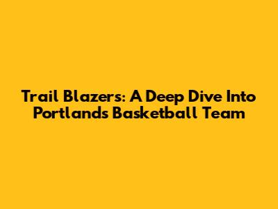 Trail Blazers: A Deep Dive Into Portland's Basketball Team
