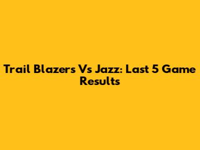 Trail Blazers Vs Jazz: Last 5 Game Results