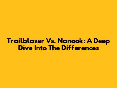 Trailblazer Vs. Nanook: A Deep Dive Into The Differences