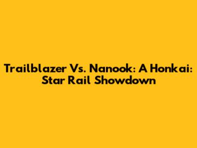 Trailblazer Vs. Nanook: A Honkai: Star Rail Showdown