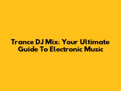 Trance DJ Mix: Your Ultimate Guide To Electronic Music