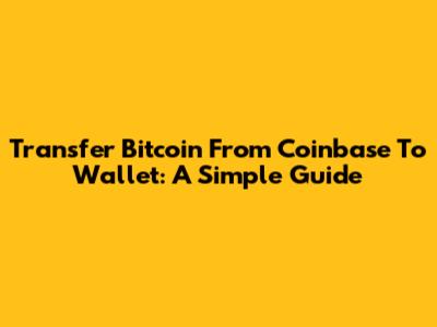 Transfer Bitcoin From Coinbase To Wallet: A Simple Guide
