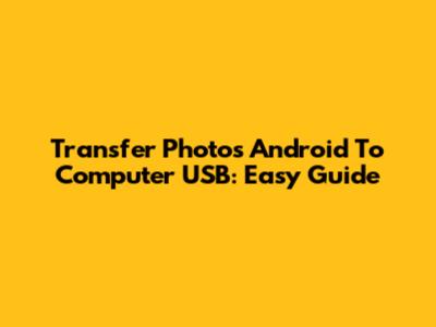 Transfer Photos Android To Computer USB: Easy Guide