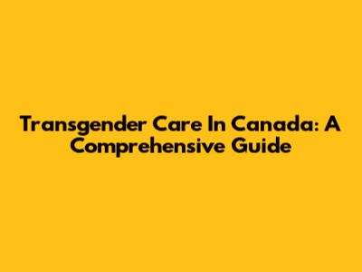 Transgender Care In Canada: A Comprehensive Guide