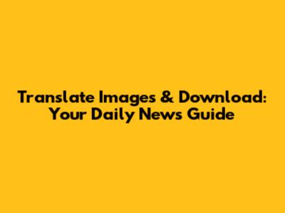 Translate Images & Download: Your Daily News Guide