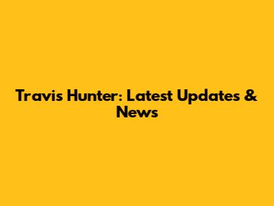 Travis Hunter: Latest Updates & News
