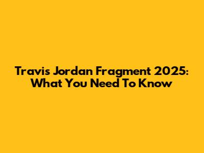 Travis Jordan Fragment 2025: What You Need To Know