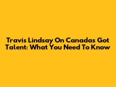 Travis Lindsay On Canada's Got Talent: What You Need To Know