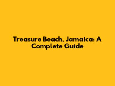 Treasure Beach, Jamaica: A Complete Guide