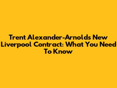Trent Alexander-Arnold's New Liverpool Contract: What You Need To Know