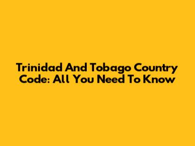 Trinidad And Tobago Country Code: All You Need To Know