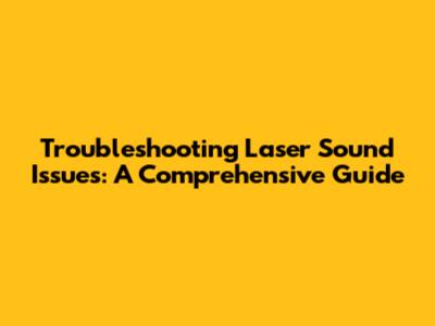 Troubleshooting Laser Sound Issues: A Comprehensive Guide