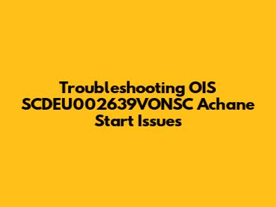 Troubleshooting OIS SCDEU002639VONSC Achane Start Issues