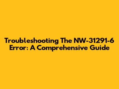 Troubleshooting The NW-31291-6 Error: A Comprehensive Guide