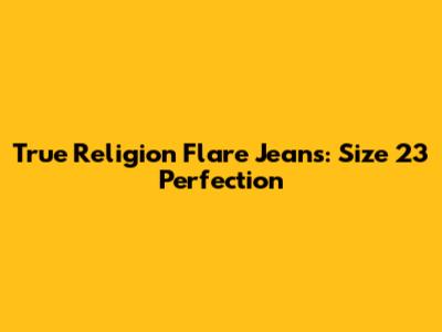 True Religion Flare Jeans: Size 23 Perfection