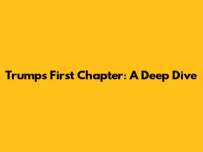 Trump's First Chapter: A Deep Dive