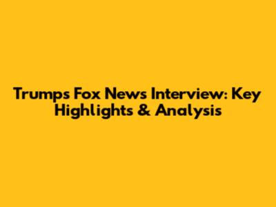 Trump's Fox News Interview: Key Highlights & Analysis