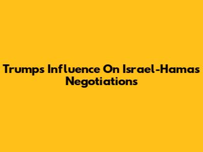 Trump's Influence On Israel-Hamas Negotiations