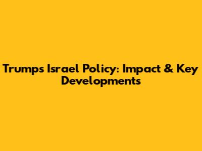 Trump's Israel Policy: Impact & Key Developments