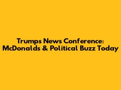 Trump's News Conference: McDonald's & Political Buzz Today
