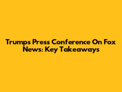Trump's Press Conference On Fox News: Key Takeaways