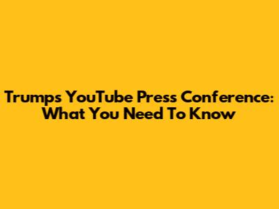 Trump's YouTube Press Conference: What You Need To Know