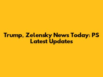 Trump, Zelensky News Today: PS Latest Updates