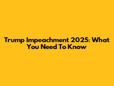 Trump Impeachment 2025: What You Need To Know
