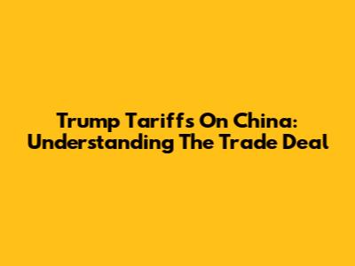 Trump Tariffs On China: Understanding The Trade Deal