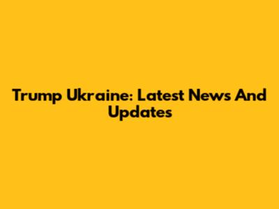 Trump Ukraine: Latest News And Updates