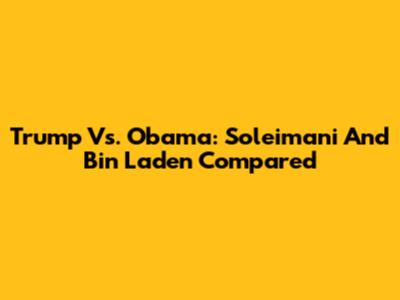Trump Vs. Obama: Soleimani And Bin Laden Compared