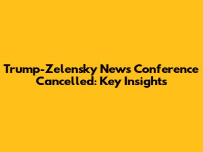 Trump-Zelensky News Conference Cancelled: Key Insights