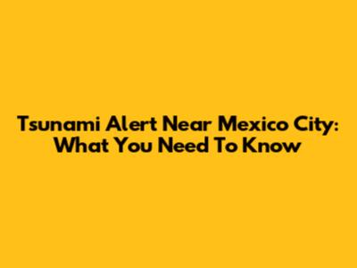 Tsunami Alert Near Mexico City: What You Need To Know