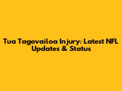 Tua Tagovailoa Injury: Latest NFL Updates & Status