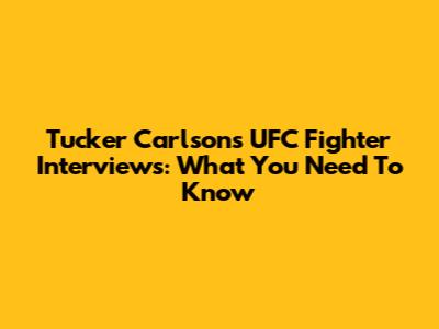 Tucker Carlson's UFC Fighter Interviews: What You Need To Know
