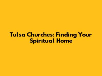 Tulsa Churches: Finding Your Spiritual Home