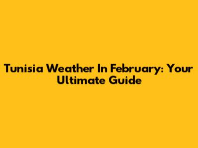 Tunisia Weather In February: Your Ultimate Guide