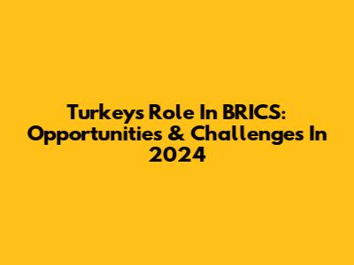 Turkey's Role In BRICS: Opportunities & Challenges In 2024