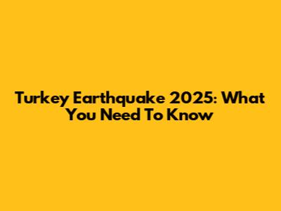Turkey Earthquake 2025: What You Need To Know