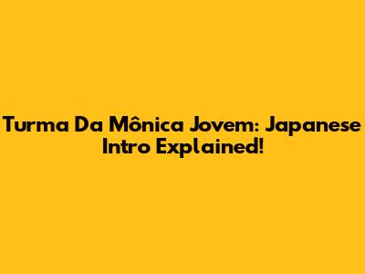 Turma Da Mônica Jovem: Japanese Intro Explained!