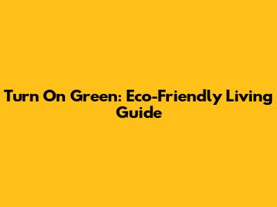 Turn On Green: Eco-Friendly Living Guide