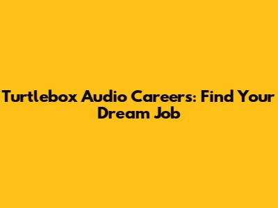 Turtlebox Audio Careers: Find Your Dream Job
