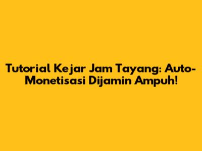 Tutorial Kejar Jam Tayang: Auto-Monetisasi Dijamin Ampuh!