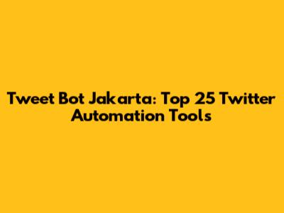Tweet Bot Jakarta: Top 25 Twitter Automation Tools