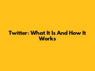 Twitter: What It Is And How It Works