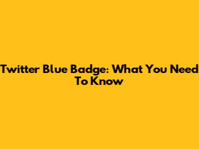 Twitter Blue Badge: What You Need To Know